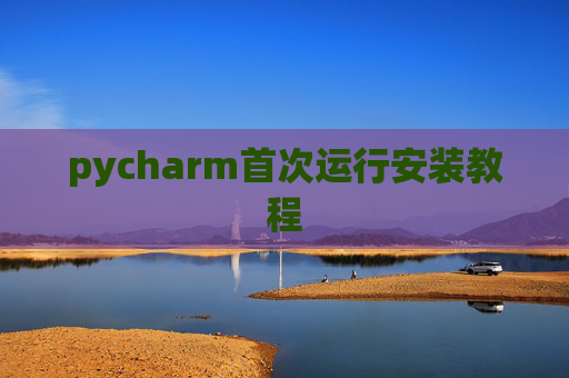 pycharm首次运行安装教程 pycharm首次运行安装教程